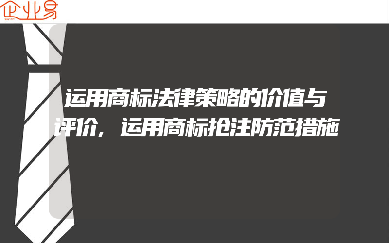 运用商标法律策略的价值与评价,运用商标抢注防范措施