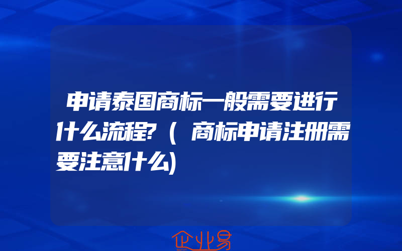 申请泰国商标一般需要进行什么流程?(商标申请注册需要注意什么)