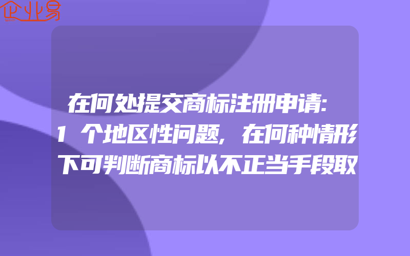 在何处提交商标注册申请:1个地区性问题,在何种情形下可判断商标以不正当手段取得申请注册"