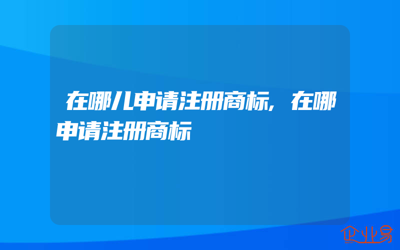 在哪儿申请注册商标,在哪申请注册商标