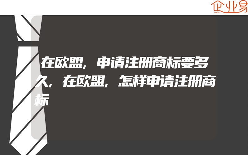 在欧盟,申请注册商标要多久,在欧盟,怎样申请注册商标