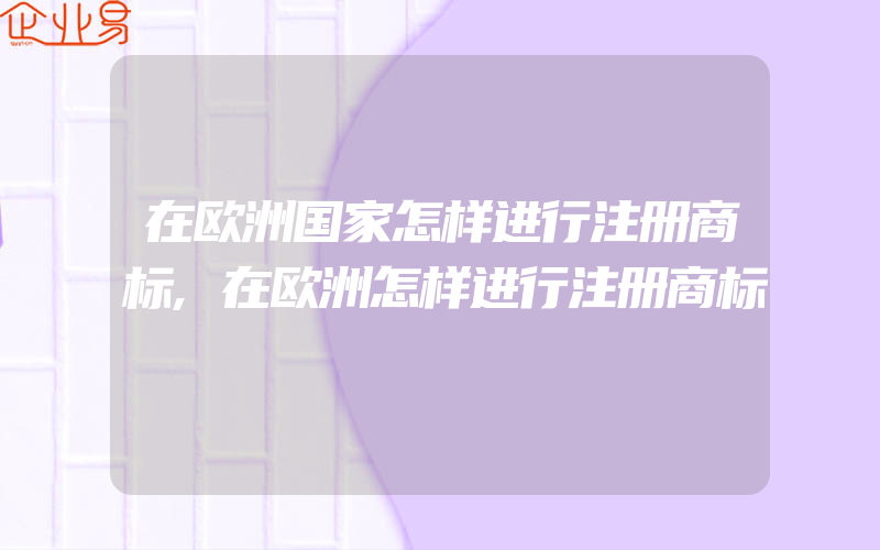 在欧洲国家怎样进行注册商标,在欧洲怎样进行注册商标