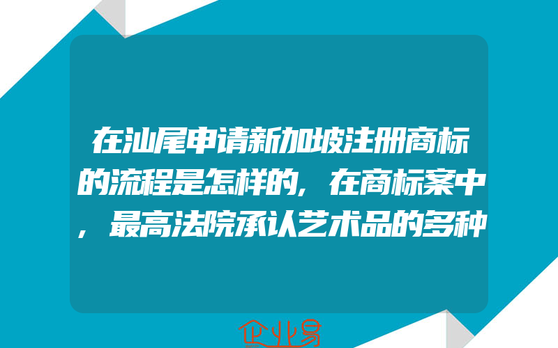 在汕尾申请新加坡注册商标的流程是怎样的,在商标案中,最高法院承认艺术品的多种来源(办理商标的流程)