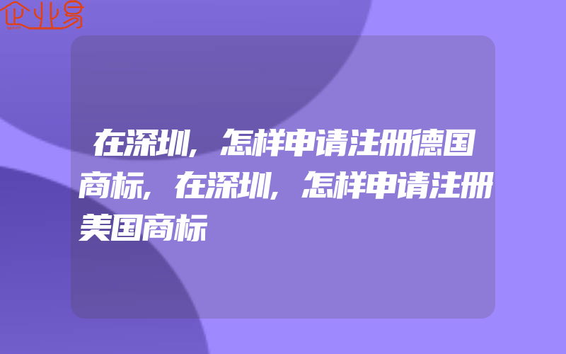 在深圳,怎样申请注册德国商标,在深圳,怎样申请注册美国商标