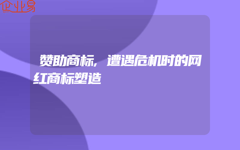 赞助商标,遭遇危机时的网红商标塑造