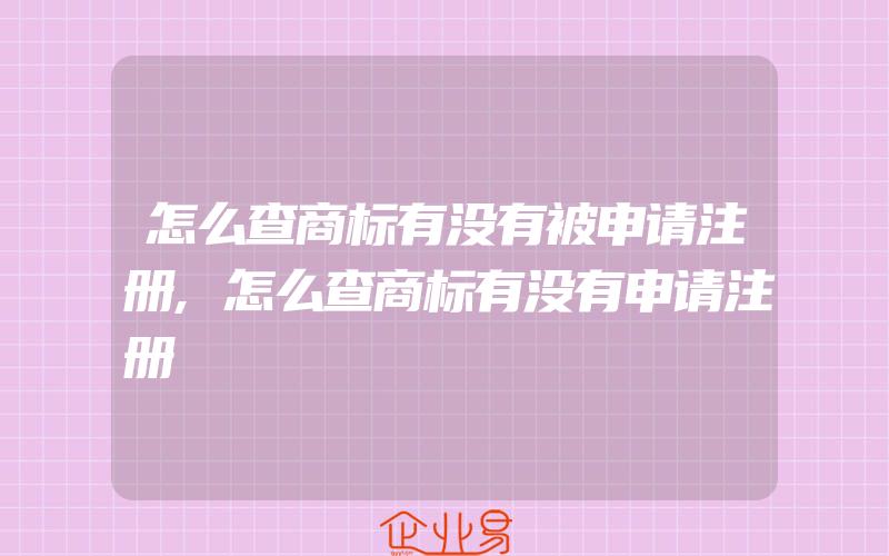 怎么查商标有没有被申请注册,怎么查商标有没有申请注册