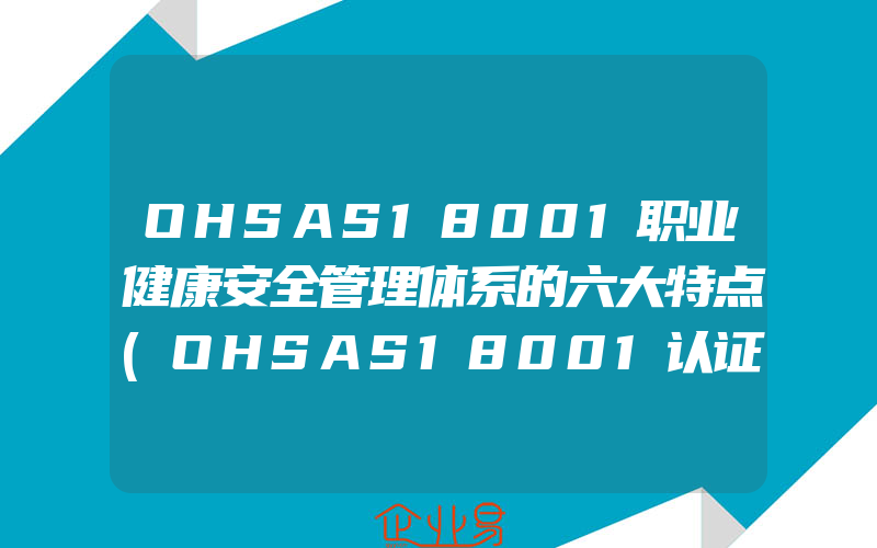 OHSAS18001职业健康安全管理体系的六大特点(OHSAS18001认证申请)