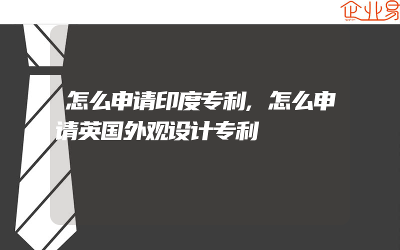 怎么申请印度专利,怎么申请英国外观设计专利