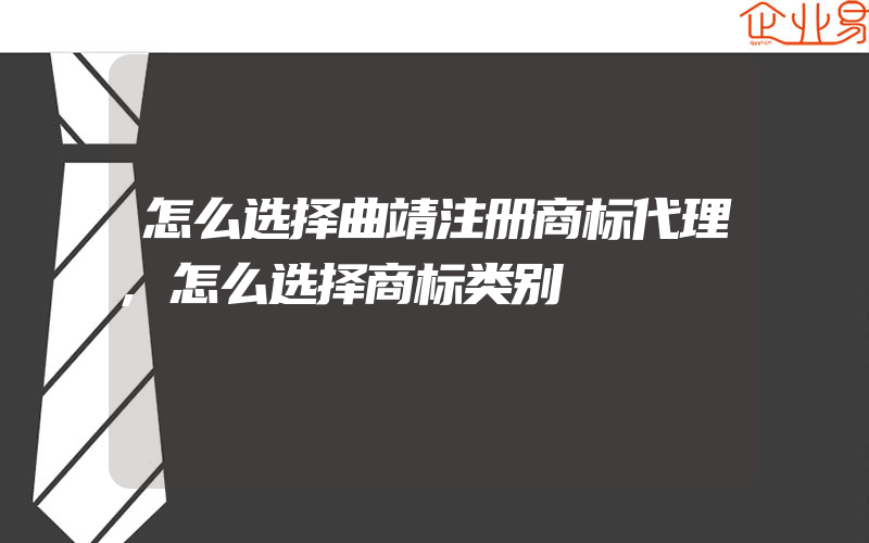 怎么选择曲靖注册商标代理,怎么选择商标类别