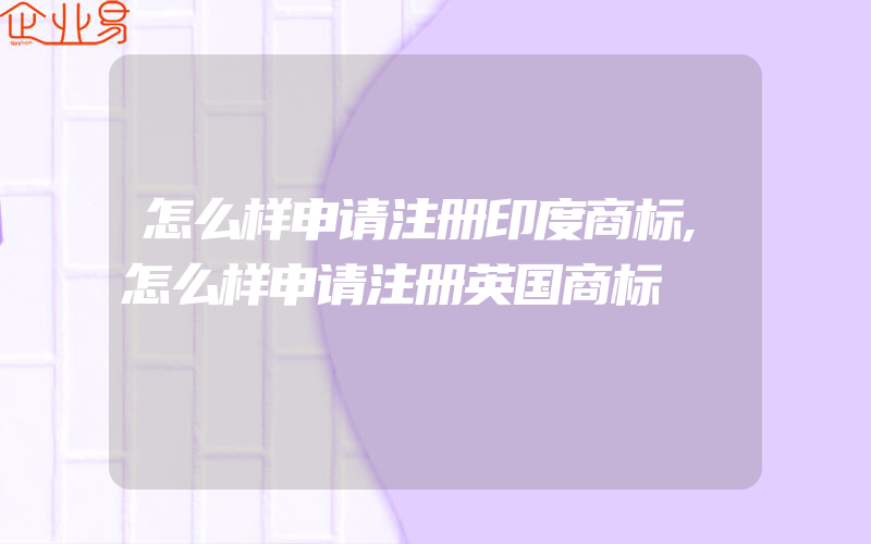 怎么样申请注册印度商标,怎么样申请注册英国商标