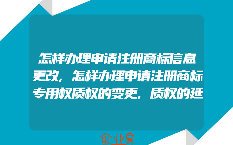 怎样办理申请注册商标信息更改,怎样办理申请注册商标专用权质权的变更,质权的延(怎么申请商标变更)