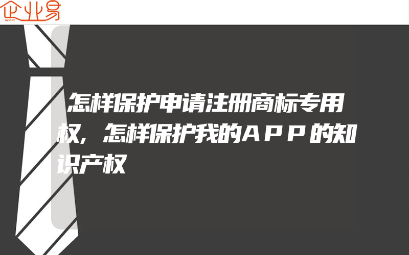 怎样保护申请注册商标专用权,怎样保护我的APP的知识产权