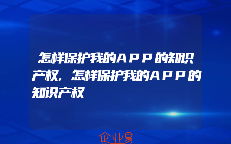 怎样保护我的APP的知识产权,怎样保护我的APP的知识产权