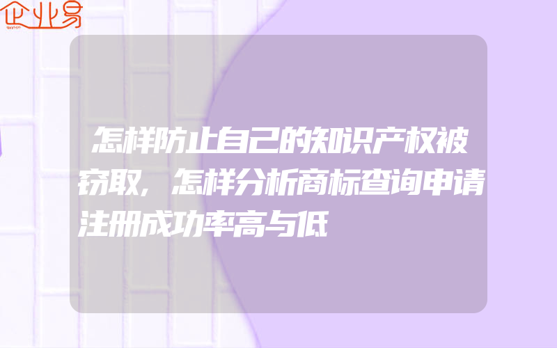 怎样防止自己的知识产权被窃取,怎样分析商标查询申请注册成功率高与低