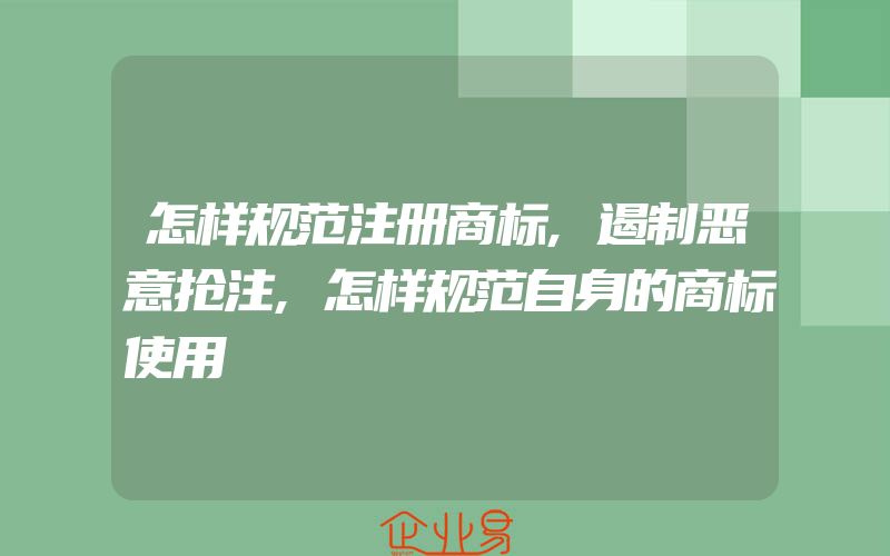 怎样规范注册商标,遏制恶意抢注,怎样规范自身的商标使用