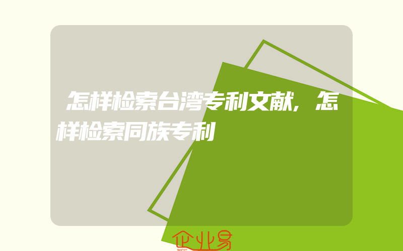 怎样检索台湾专利文献,怎样检索同族专利