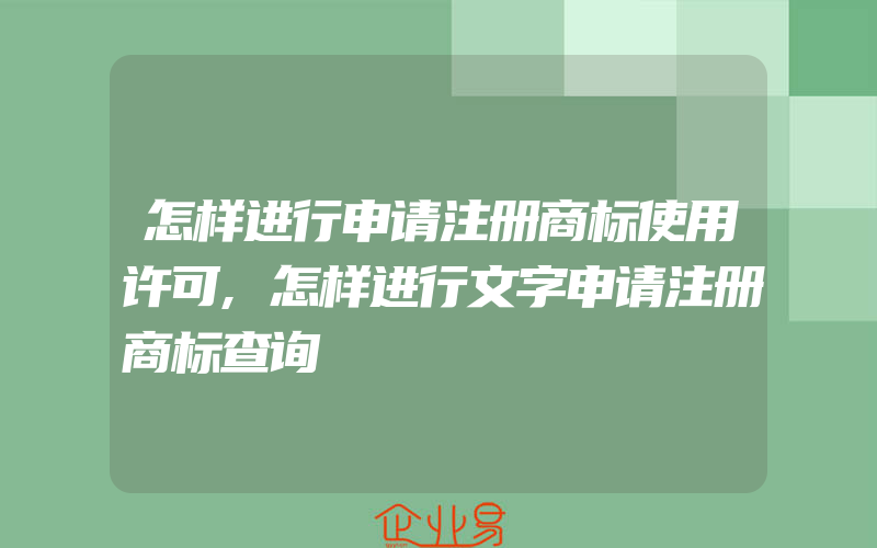 怎样进行申请注册商标使用许可,怎样进行文字申请注册商标查询