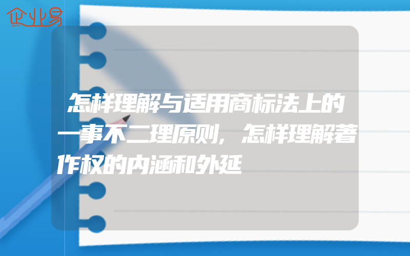 怎样理解与适用商标法上的一事不二理原则,怎样理解著作权的内涵和外延