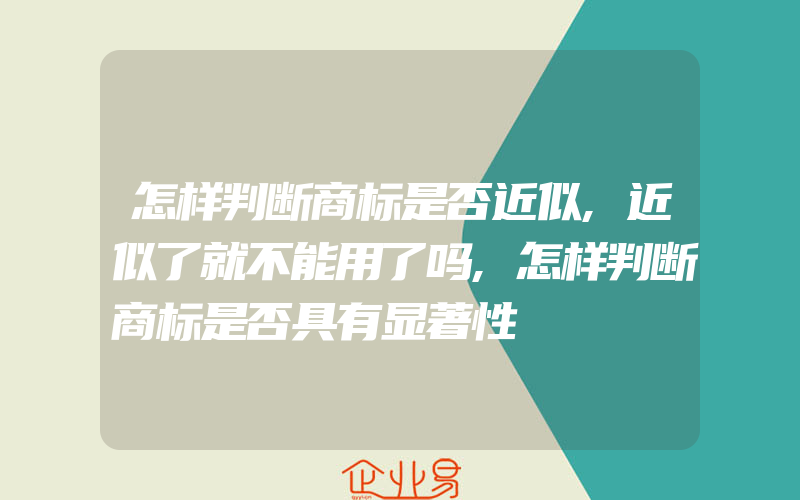 怎样判断商标是否近似,近似了就不能用了吗,怎样判断商标是否具有显著性