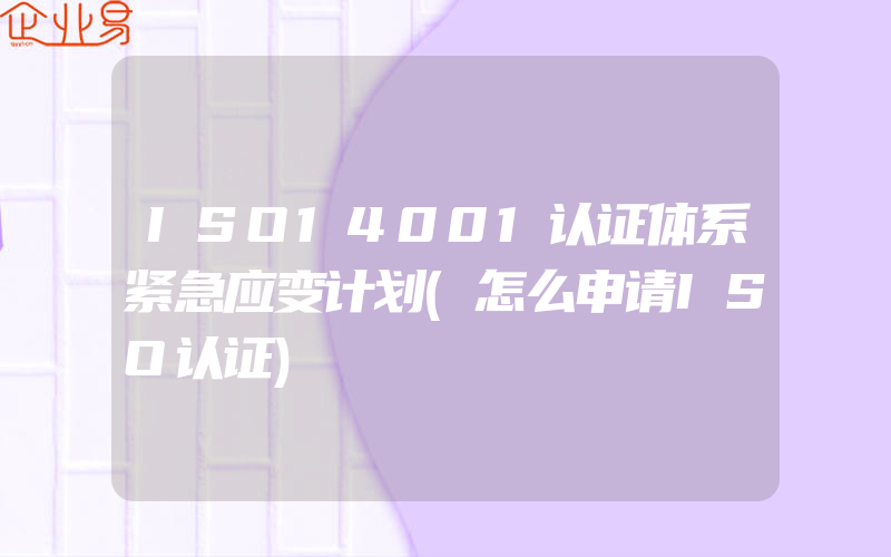 ISO14001认证体系紧急应变计划(怎么申请ISO认证)