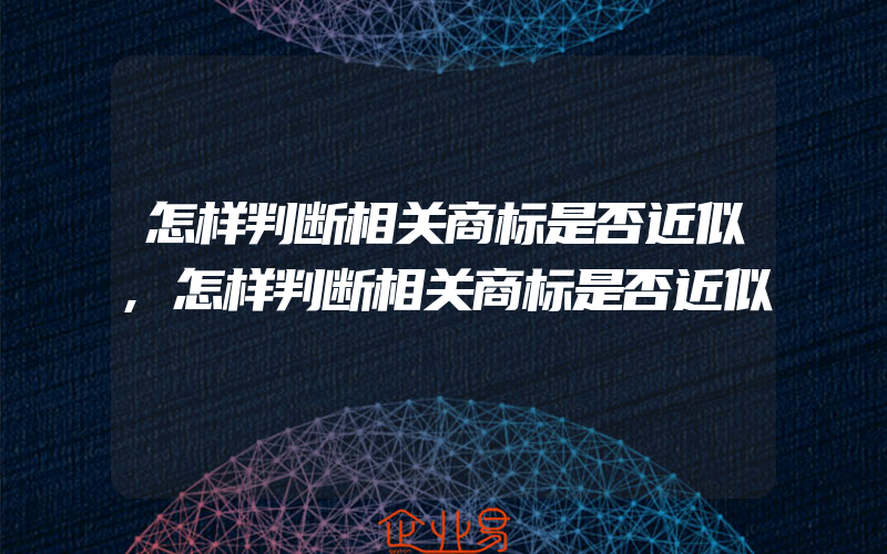 怎样判断相关商标是否近似,怎样判断相关商标是否近似