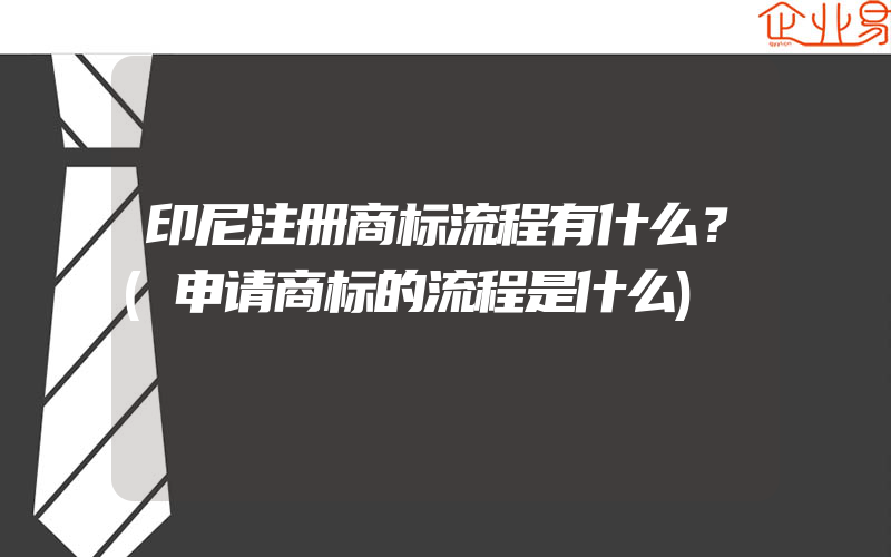 印尼注册商标流程有什么？(申请商标的流程是什么)