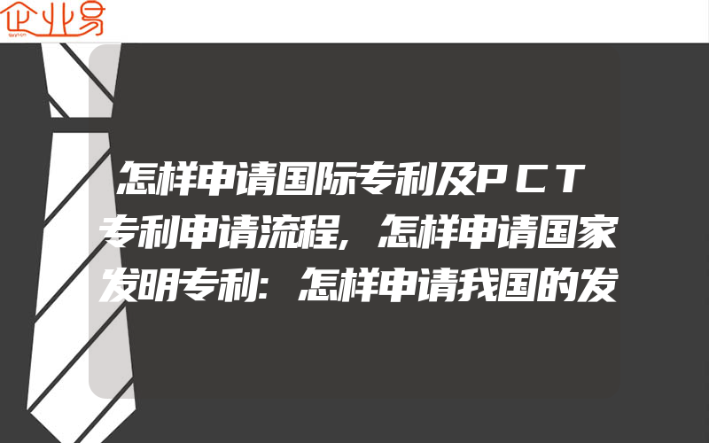 怎样申请国际专利及PCT专利申请流程,怎样申请国家发明专利:怎样申请我国的发明专利呢