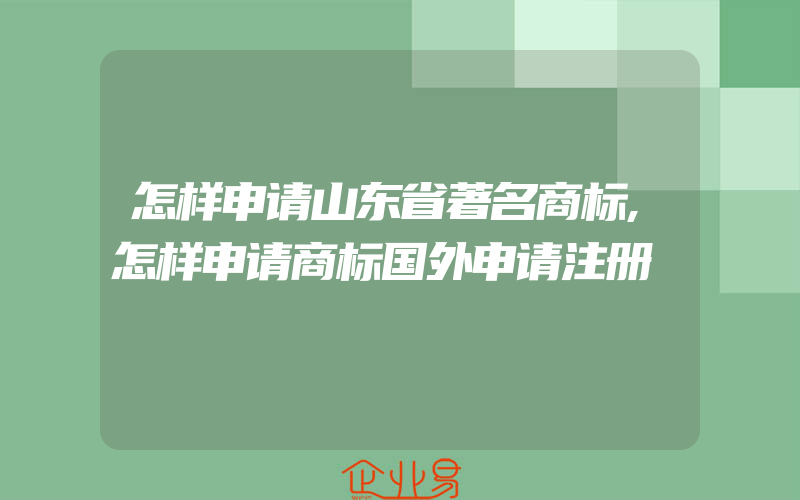 怎样申请山东省著名商标,怎样申请商标国外申请注册