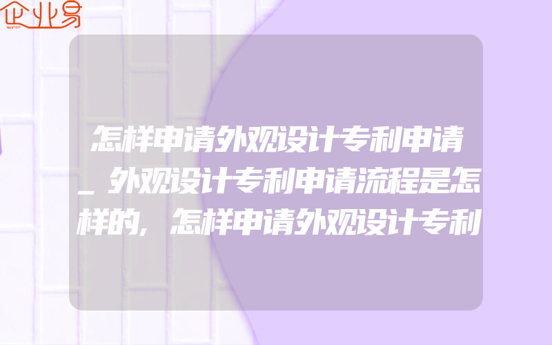 怎样申请外观设计专利申请_外观设计专利申请流程是怎样的,怎样申请外观设计专利什么产品不能够申请外观设计专利