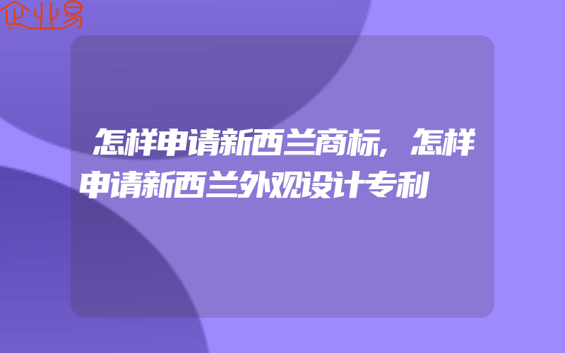 怎样申请新西兰商标,怎样申请新西兰外观设计专利