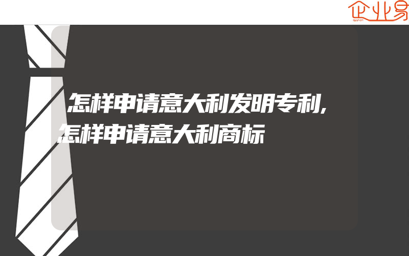 怎样申请意大利发明专利,怎样申请意大利商标