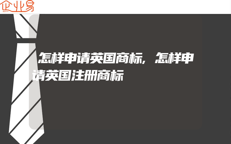 怎样申请英国商标,怎样申请英国注册商标