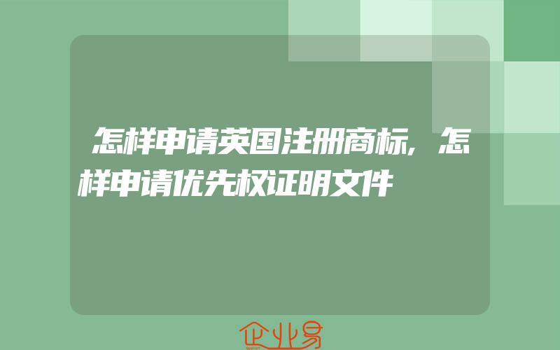 怎样申请英国注册商标,怎样申请优先权证明文件