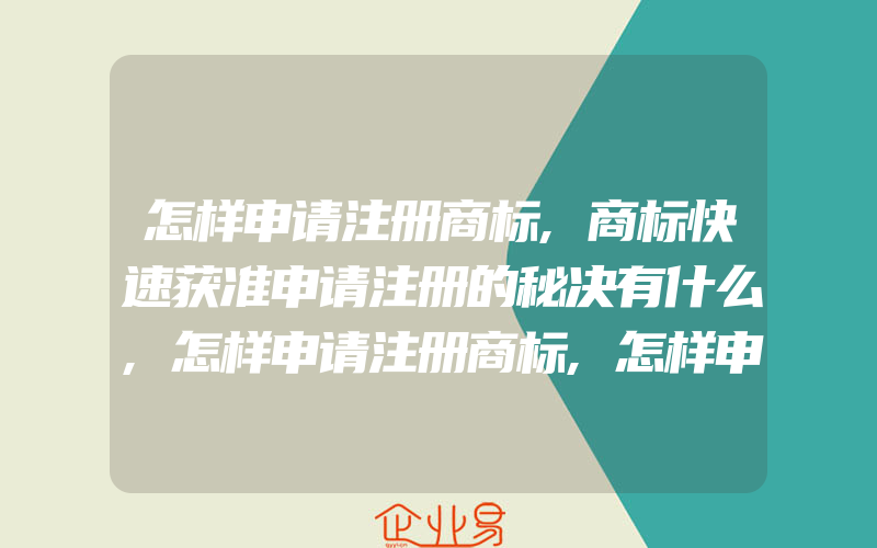 怎样申请注册商标,商标快速获准申请注册的秘决有什么,怎样申请注册商标,怎样申请商标异议(注册商标异议怎么办)