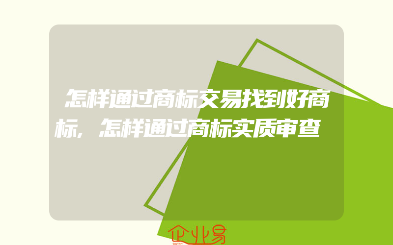 怎样通过商标交易找到好商标,怎样通过商标实质审查