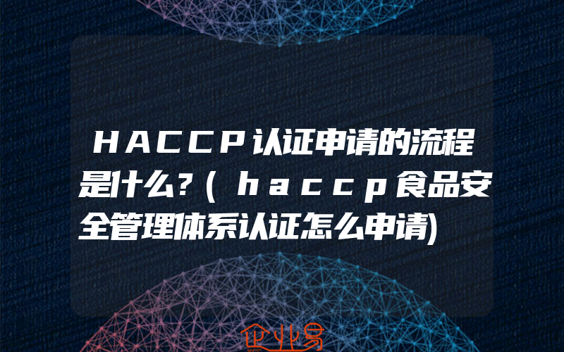 HACCP认证申请的流程是什么？(haccp食品安全管理体系认证怎么申请)