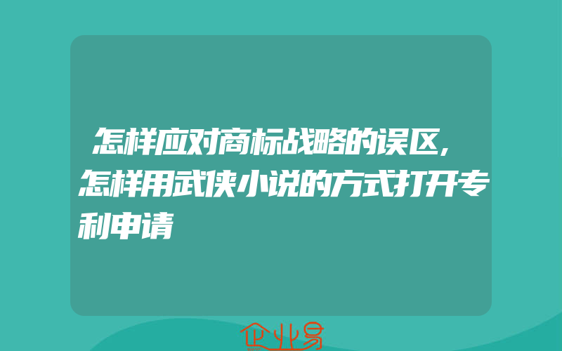 怎样应对商标战略的误区,怎样用武侠小说的方式打开专利申请