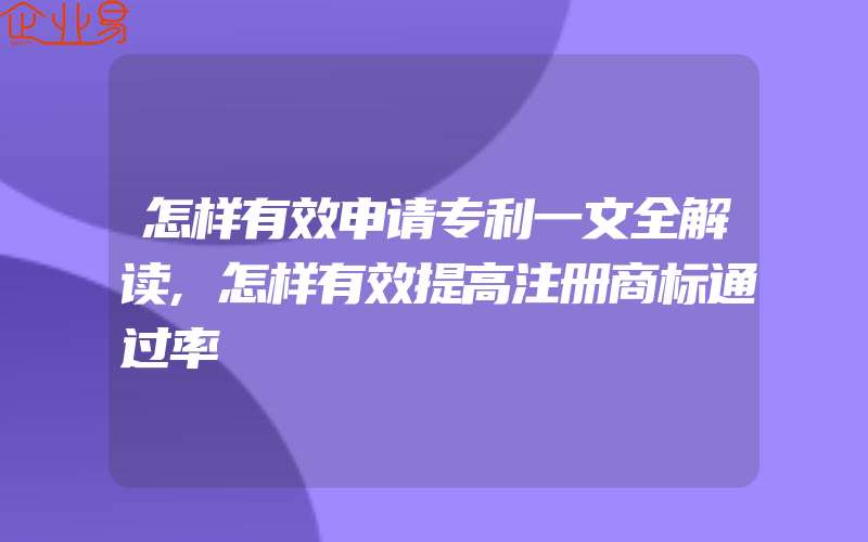 怎样有效申请专利一文全解读,怎样有效提高注册商标通过率