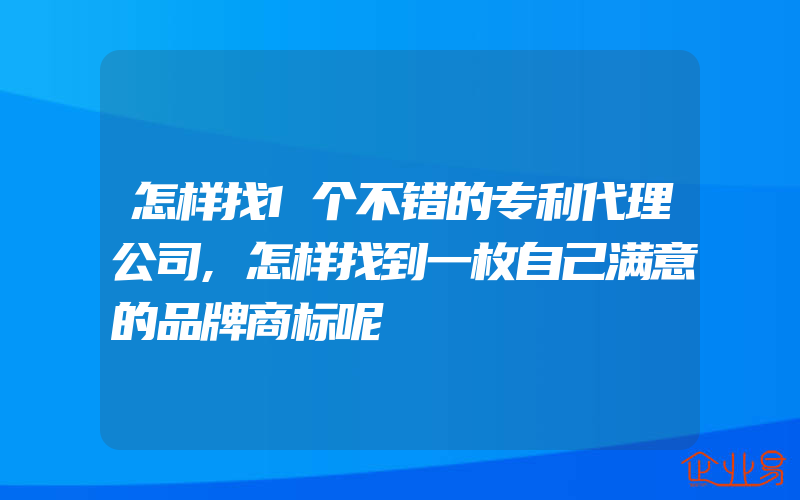 怎样找1个不错的专利代理公司,怎样找到一枚自己满意的品牌商标呢