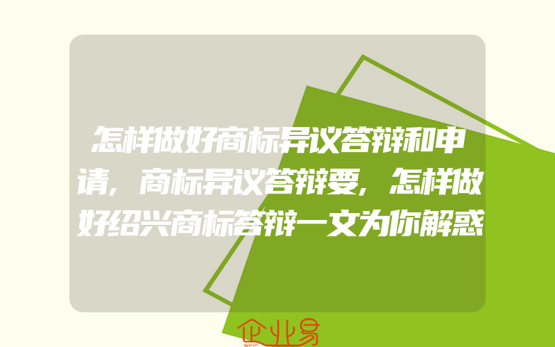 怎样做好商标异议答辩和申请,商标异议答辩要,怎样做好绍兴商标答辩一文为你解惑(注册商标异议怎么办)