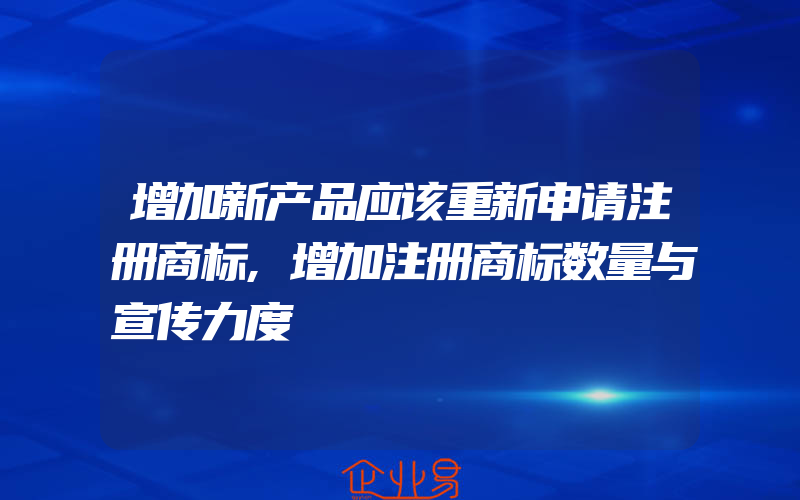 增加新产品应该重新申请注册商标,增加注册商标数量与宣传力度