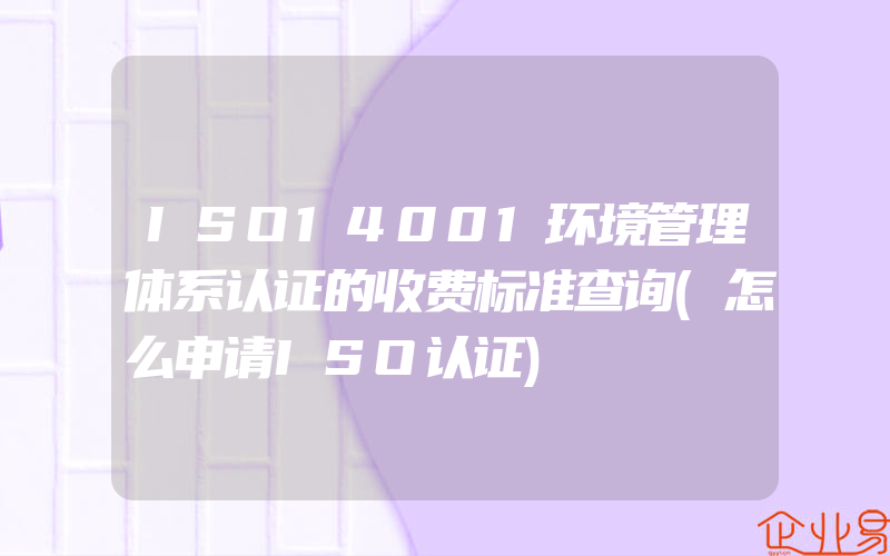 ISO14001环境管理体系认证的收费标准查询(怎么申请ISO认证)