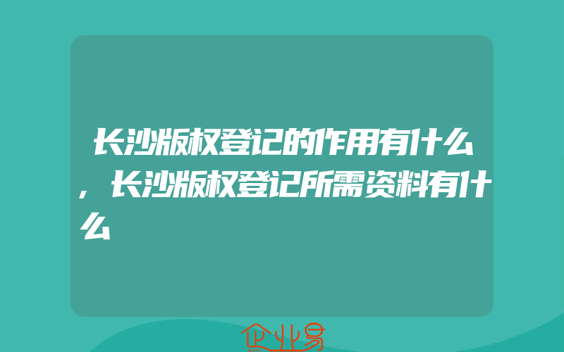 长沙版权登记的作用有什么,长沙版权登记所需资料有什么