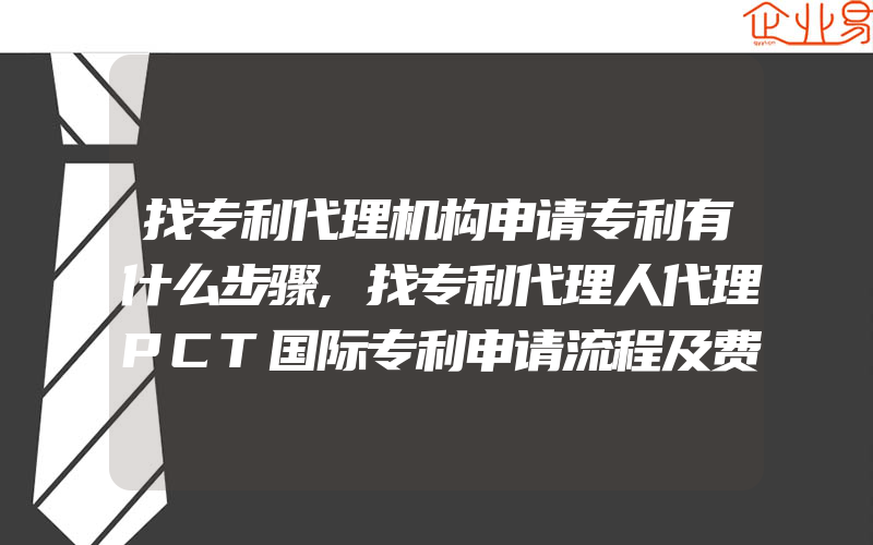 找专利代理机构申请专利有什么步骤,找专利代理人代理PCT国际专利申请流程及费用