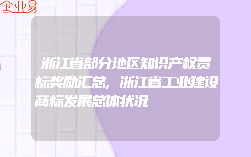 浙江省部分地区知识产权贯标奖励汇总,浙江省工业建设商标发展总体状况