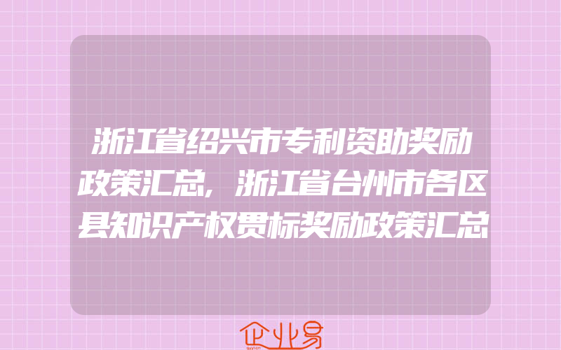 浙江省绍兴市专利资助奖励政策汇总,浙江省台州市各区县知识产权贯标奖励政策汇总