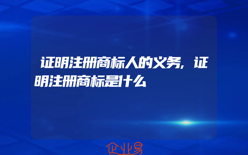 证明注册商标人的义务,证明注册商标是什么