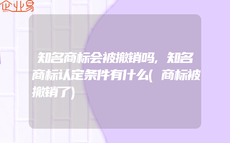 知名商标会被撤销吗,知名商标认定条件有什么(商标被撤销了)