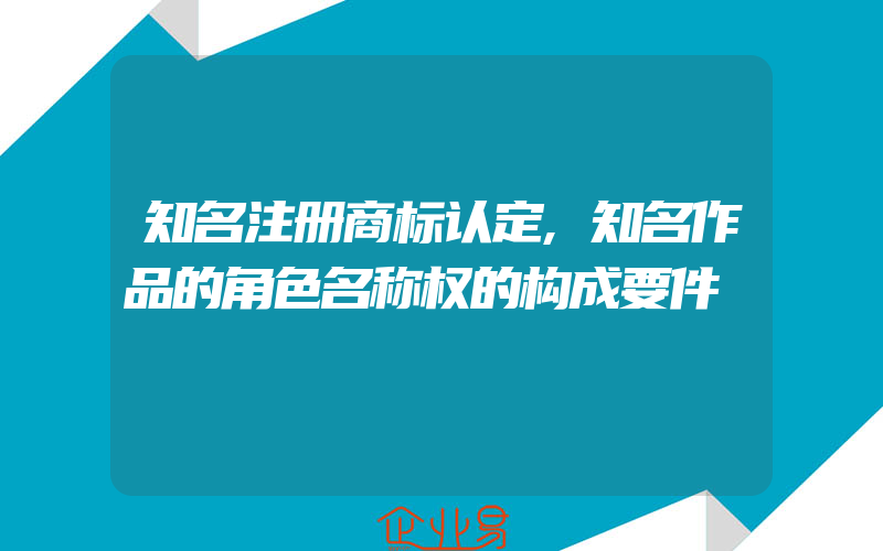 知名注册商标认定,知名作品的角色名称权的构成要件