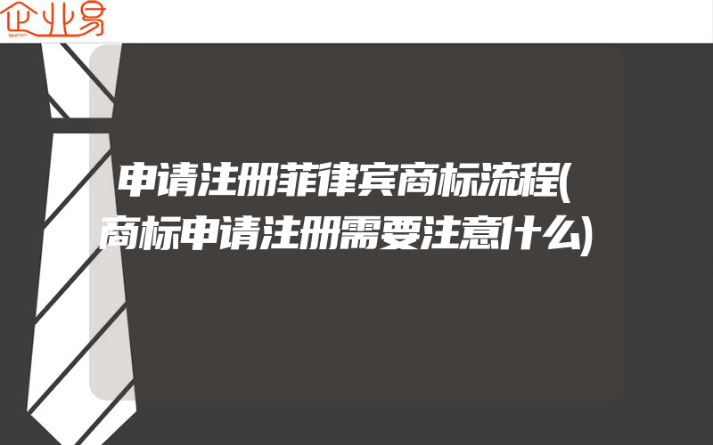 申请注册菲律宾商标流程(商标申请注册需要注意什么)